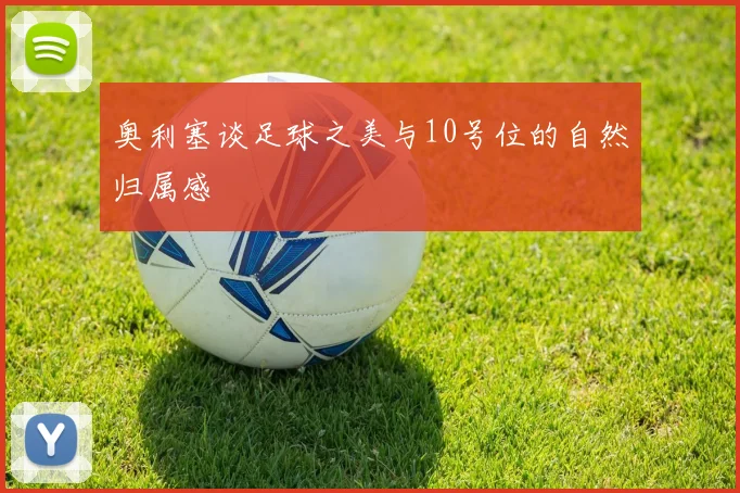 奥利塞谈足球之美与10号位的自然归属感