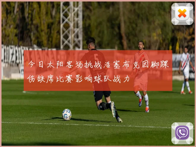 今日太阳客场挑战活塞布克因脚踝伤缺席比赛影响球队战力