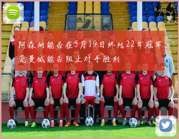 阿森纳能否在5月19日终结22年冠军荒曼城能否阻止对手胜利