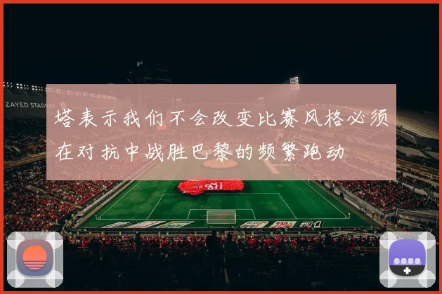 塔表示我们不会改变比赛风格必须在对抗中战胜巴黎的频繁跑动