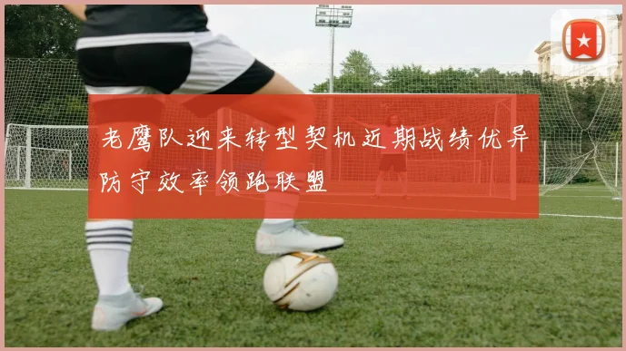 老鹰队迎来转型契机近期战绩优异防守效率领跑联盟
