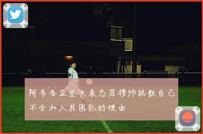 阿韦洛亚坚决表态若穆帅执教自己不会加入其团队的理由