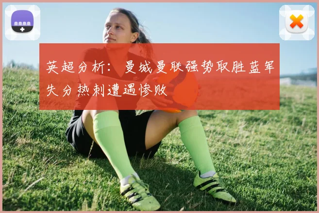 英超分析：曼城曼联强势取胜蓝军失分热刺遭遇惨败