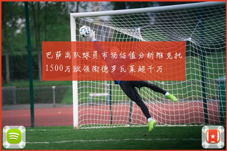 巴萨离队球员市场估值分析维克托1500万欧领衔德罗瓦莱超千万