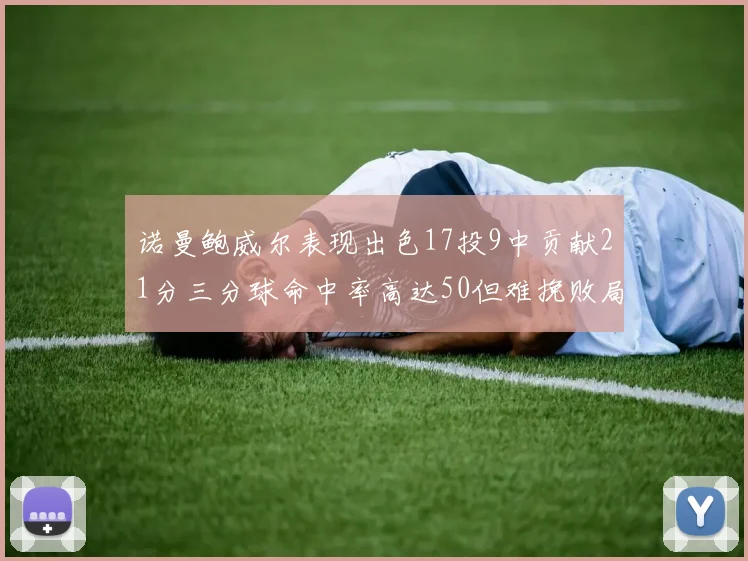 诺曼鲍威尔表现出色17投9中贡献21分三分球命中率高达50但难挽败局