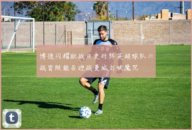 博德闪耀欧战历史对阵英超球队六战皆败能否迎战曼城打破魔咒